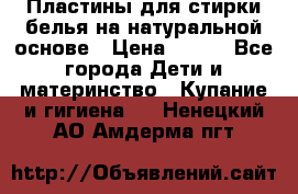 Пластины для стирки белья на натуральной основе › Цена ­ 660 - Все города Дети и материнство » Купание и гигиена   . Ненецкий АО,Амдерма пгт